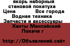 якорь наборный становой-покатуха › Цена ­ 1 500 - Все города Водная техника » Запчасти и аксессуары   . Ханты-Мансийский,Покачи г.